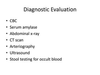 Diagnostic Evaluation
• CBC
• Serum amylase
• Abdominal x-ray
• CT scan
• Arteriography
• Ultrasound
• Stool testing for occult blood
 