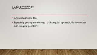 LAPAROSCOPY
• Also a diagnostic tool
• Especially young females e.g. to distinguish appendicitis from other
non-surgical problems
 