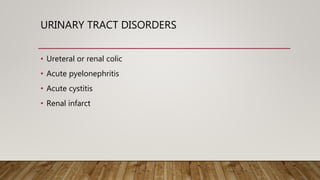URINARY TRACT DISORDERS
• Ureteral or renal colic
• Acute pyelonephritis
• Acute cystitis
• Renal infarct
 