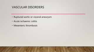 VASCULAR DISORDERS
• Ruptured aortic or visceral aneurysm
• Acute ischaemic colitis
• Mesenteric thrombosis
 