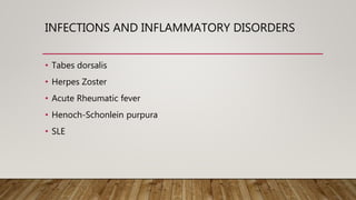 INFECTIONS AND INFLAMMATORY DISORDERS
• Tabes dorsalis
• Herpes Zoster
• Acute Rheumatic fever
• Henoch-Schonlein purpura
• SLE
 