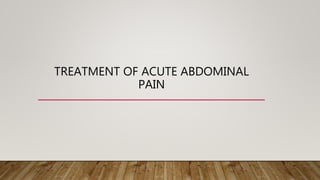 TREATMENT OF ACUTE ABDOMINAL
PAIN
 