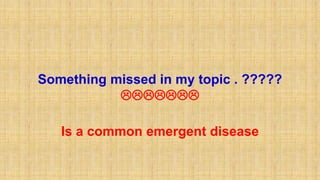 Something missed in my topic . ?????

Is a common emergent disease
 