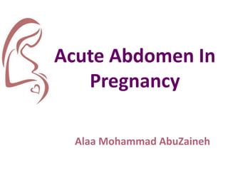 Acute Abdomen In
Pregnancy
Alaa Mohammad AbuZaineh
 