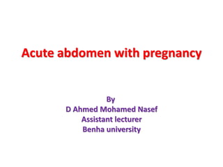Acute abdomen with pregnancy
By
D Ahmed Mohamed Nasef
Assistant lecturer
Benha university
 