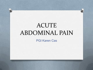 ACUTE
ABDOMINAL PAIN
PGI Karen Cas
 
