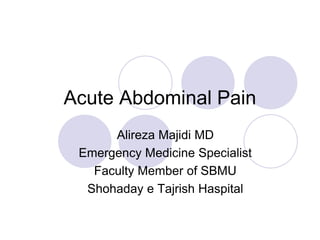 Acute Abdominal Pain
Alireza Majidi MD
Emergency Medicine Specialist
Faculty Member of SBMU
Shohaday e Tajrish Haspital
 