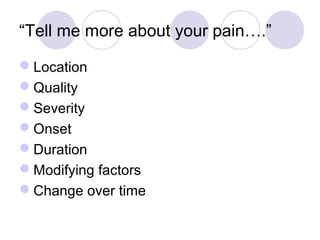 “Tell me more about your pain….”
Location
Quality
Severity
Onset
Duration
Modifying factors
Change over time
 