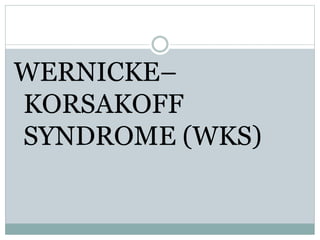 WERNICKE–
KORSAKOFF
SYNDROME (WKS)
 