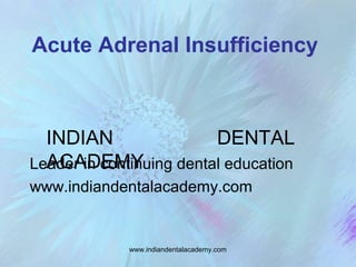 Acute Adrenal Insufficiency

INDIAN
DENTAL
ACADEMY
Leader in continuing dental education
www.indiandentalacademy.com

www.indiandentalacademy.com

 