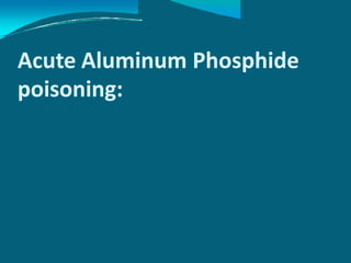 Acute Aluminum
poisoning:
Phosphide
 
