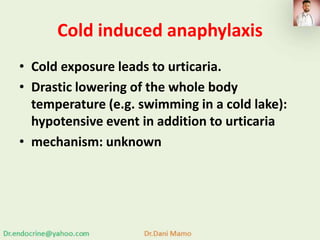 Cold induced anaphylaxis
• Cold exposure leads to urticaria.
• Drastic lowering of the whole body
temperature (e.g. swimming in a cold lake):
hypotensive event in addition to urticaria
• mechanism: unknown
 