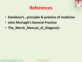 References
• Davidson’s , principle & practice of medicine
• John Murtagh’s General Practice
• The_Merck_Manual_of_Diagnosis
 