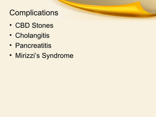 Complications
• CBD Stones
• Cholangitis
• Pancreatitis
• Mirizzi’s Syndrome
 