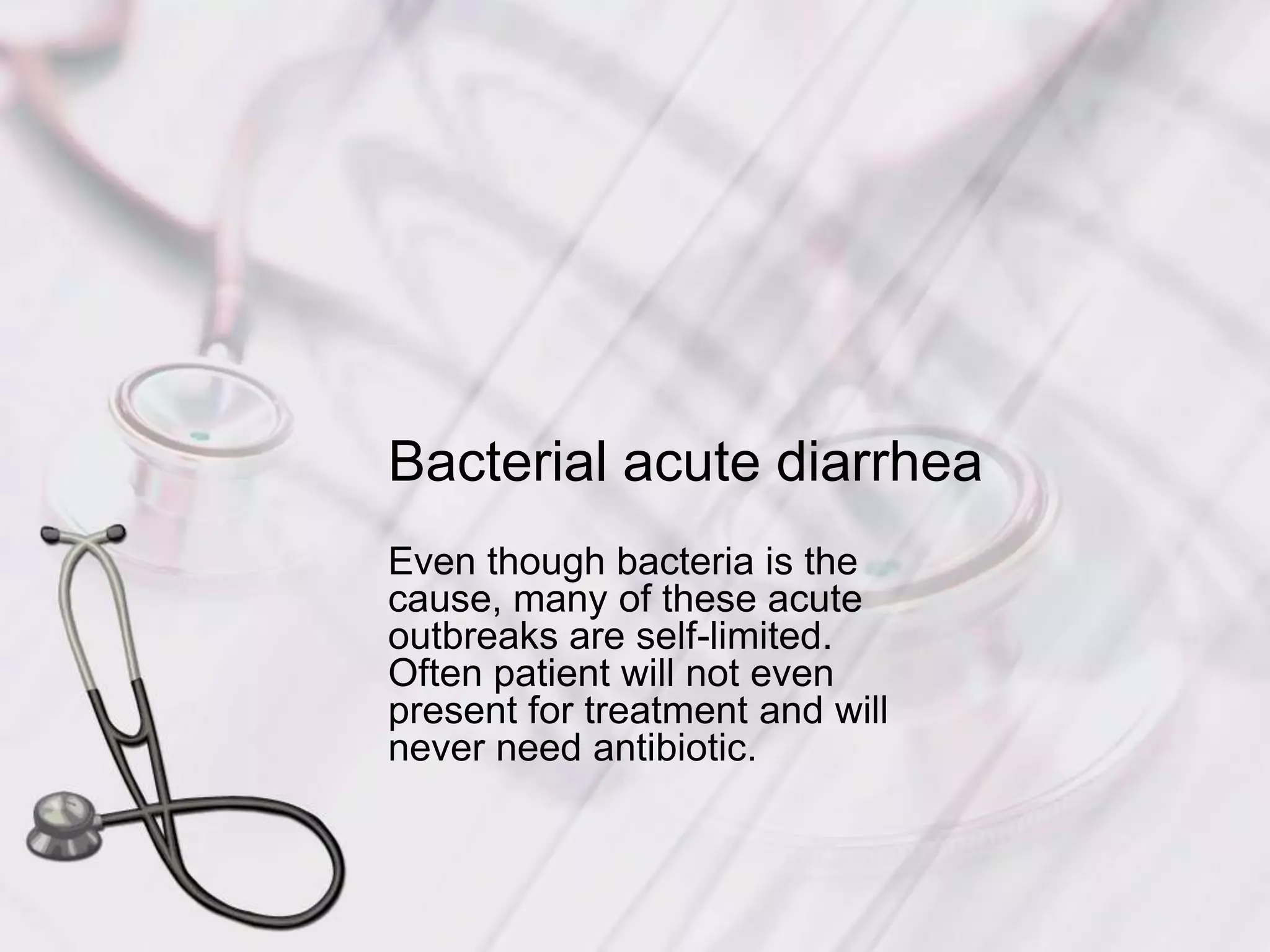 Bacterial acute diarrheaEven though bacteria is the cause, many of these acute outbreaks are self-limited.  Often patient will not even present for treatment and will never need antibiotic.