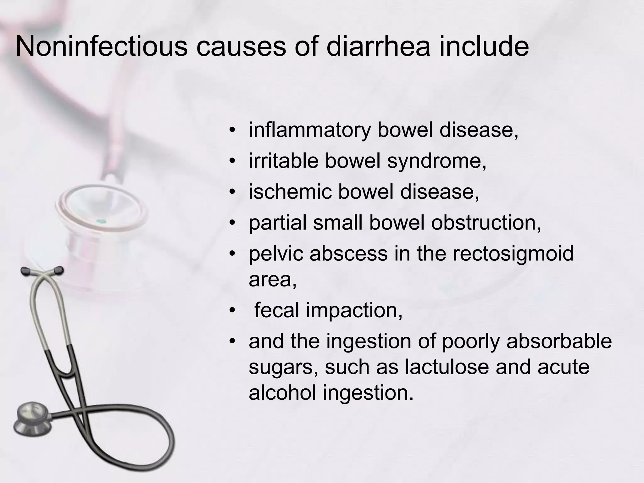 Noninfectious causes of diarrhea include inflammatory bowel disease, irritable bowel syndrome, ischemic bowel disease, partial small bowel obstruction, pelvic abscess in the rectosigmoid area, fecal impaction, and the ingestion of poorly absorbable sugars, such as lactulose and acute alcohol ingestion. 