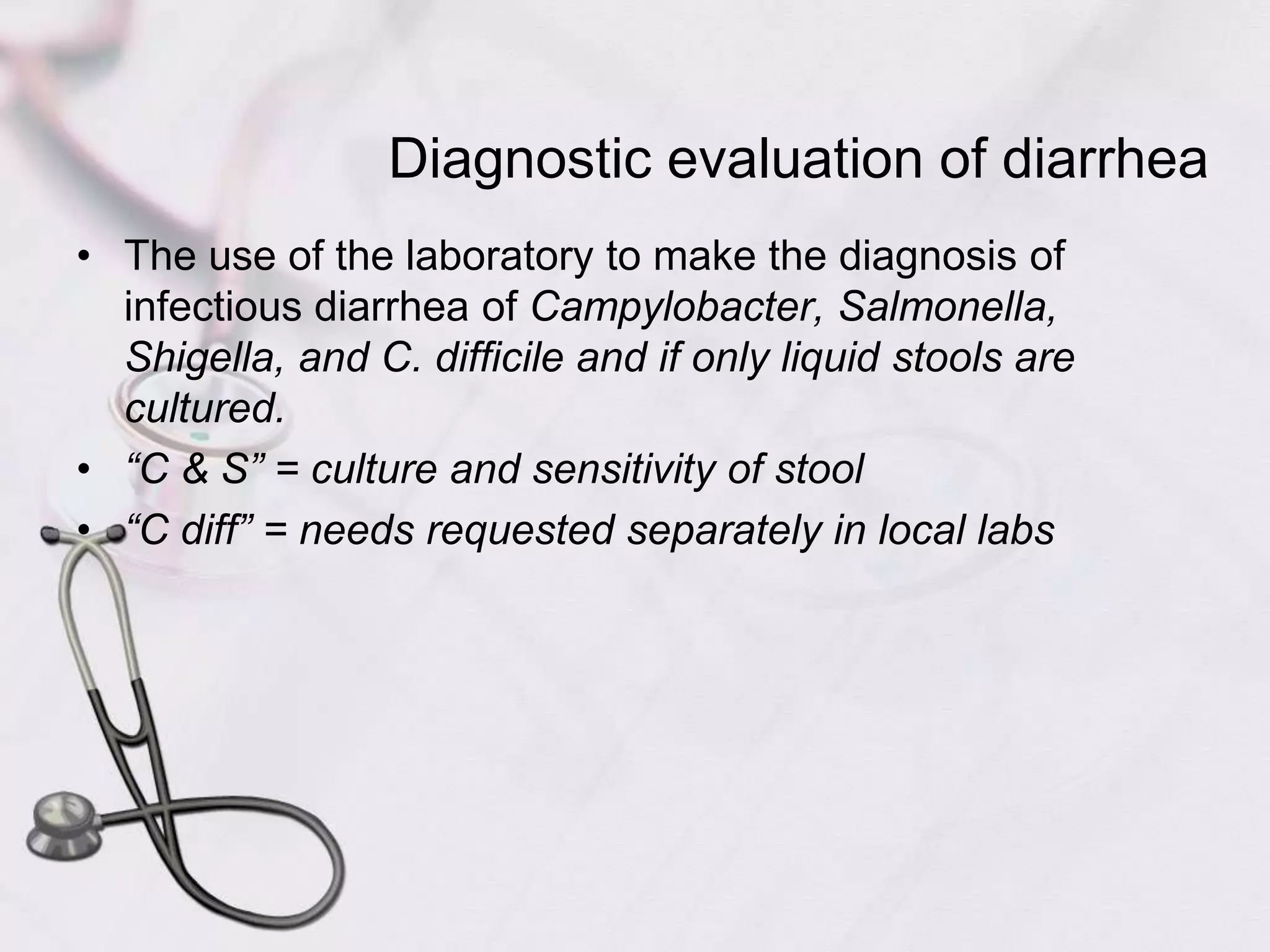Diagnostic evaluation of diarrheaThe use of the laboratory to make the diagnosis of infectious diarrhea of Campylobacter, Salmonella, Shigella, and C. difficile and if only liquid stools are cultured.“C & S” = culture and sensitivity of stool“C diff” = needs requested separately in local labs