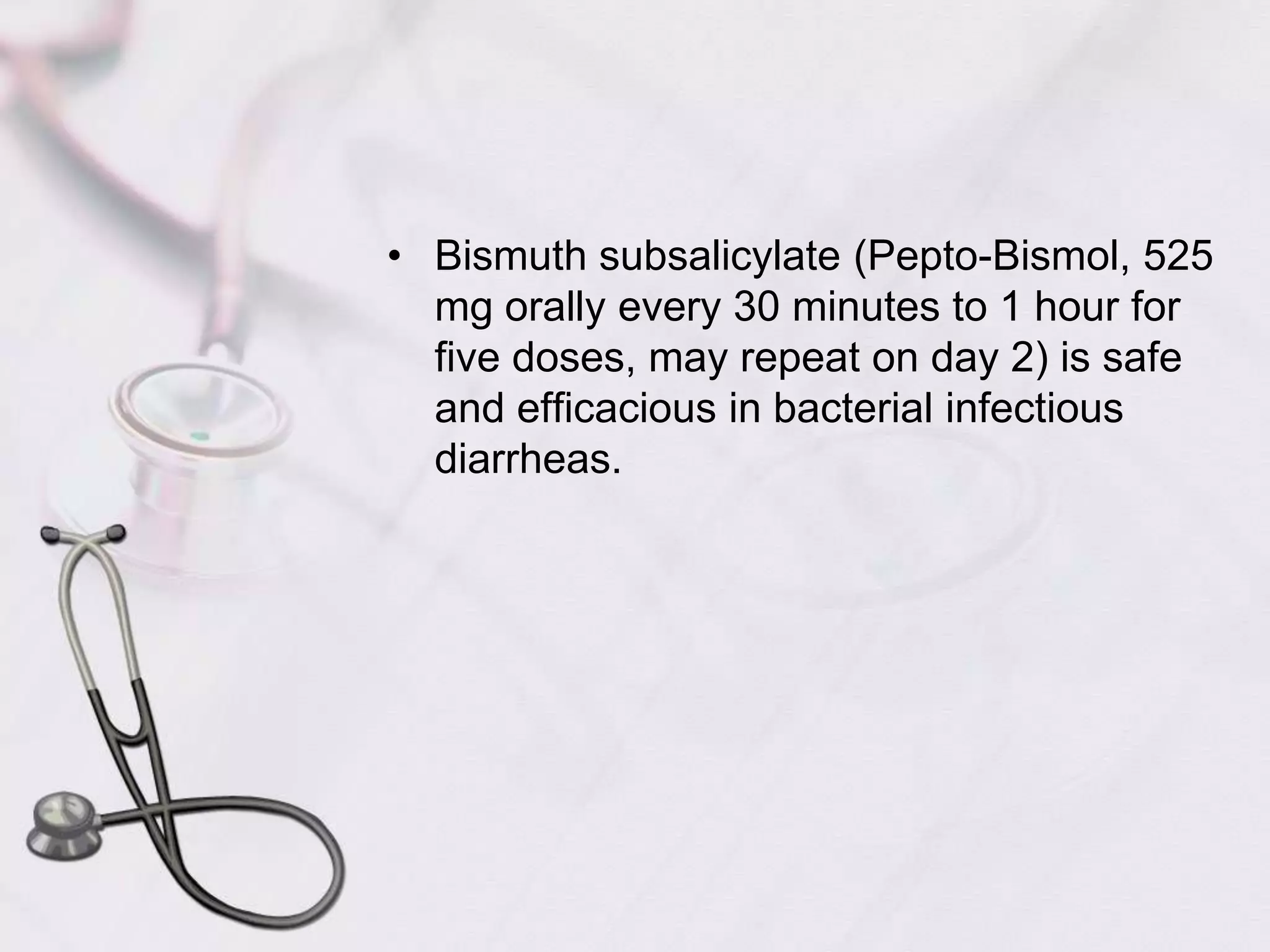 Bismuth subsalicylate (Pepto-Bismol, 525 mg orally every 30 minutes to 1 hour for five doses, may repeat on day 2) is safe and efficacious in bacterial infectious diarrheas.