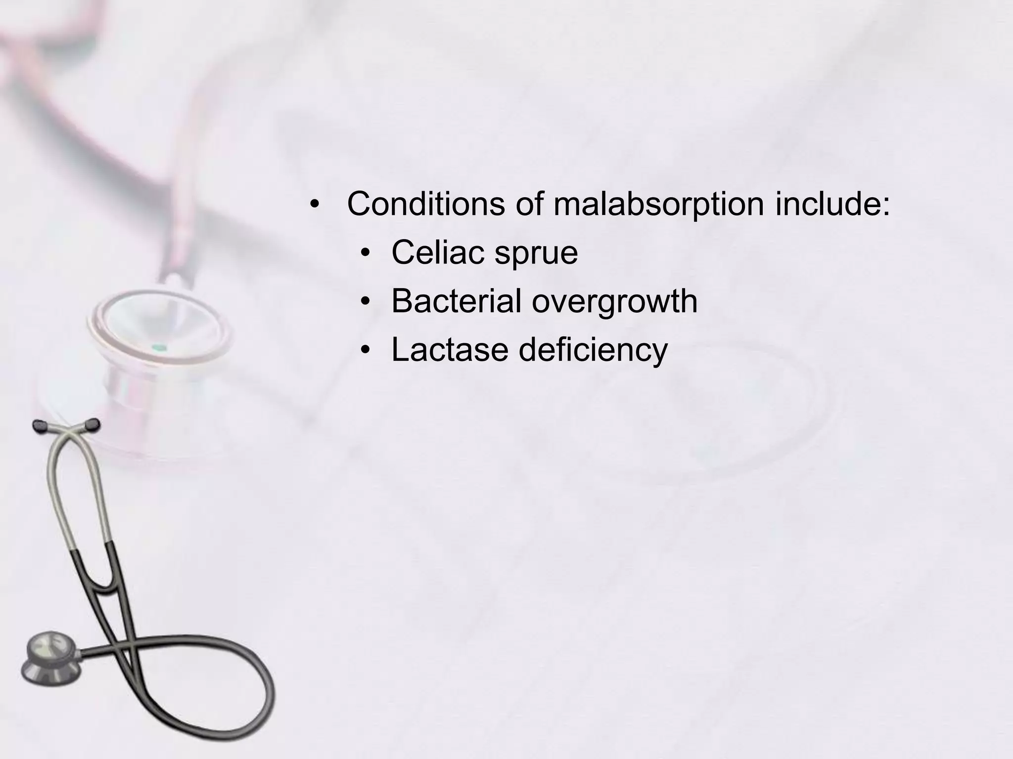 Conditions of malabsorption include:Celiac sprueBacterial overgrowthLactase deficiency