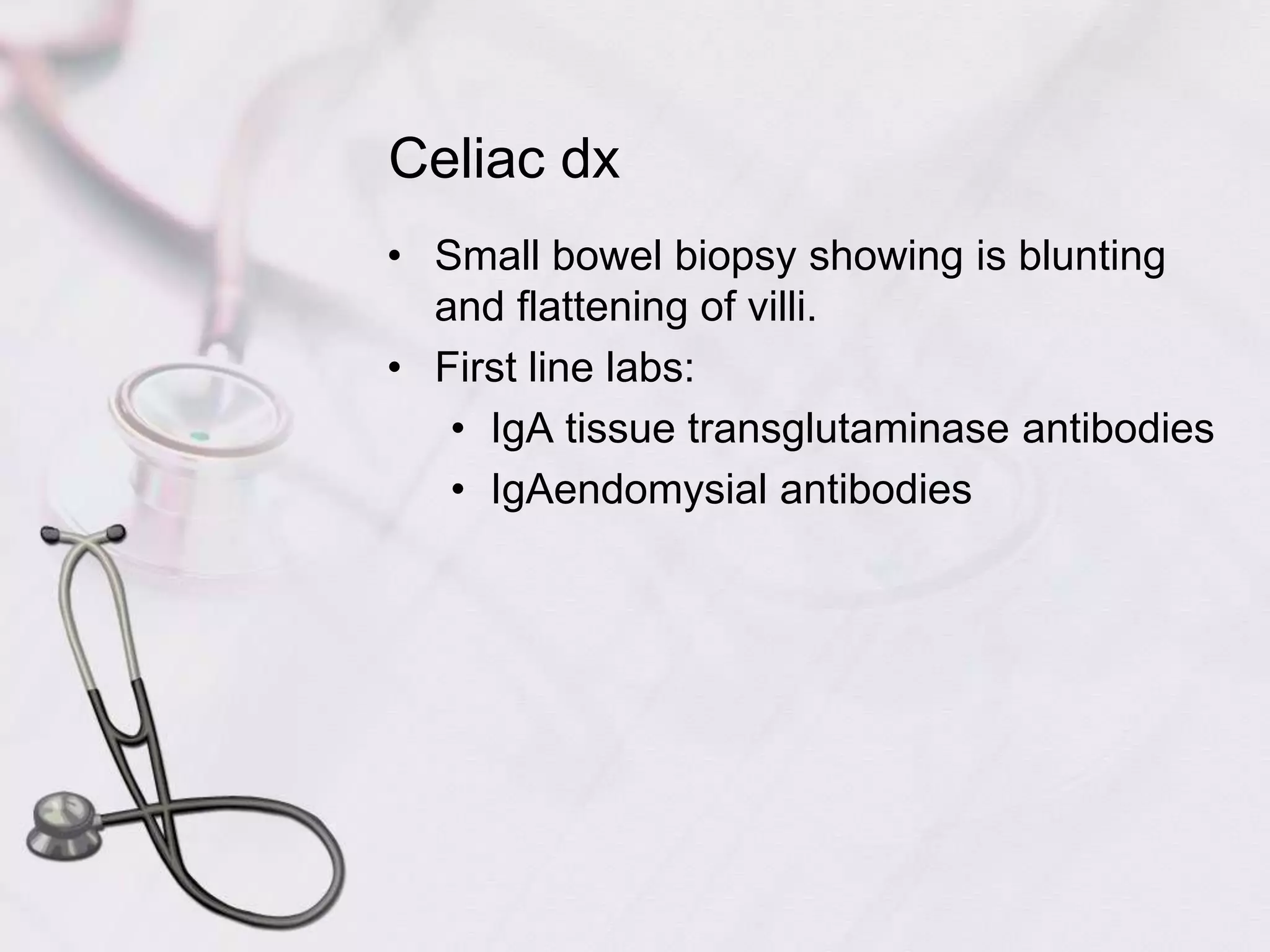 Celiac dxSmall bowel biopsy showing is blunting and flattening of villi.First line labs:IgA tissue transglutaminase antibodiesIgAendomysial antibodies
