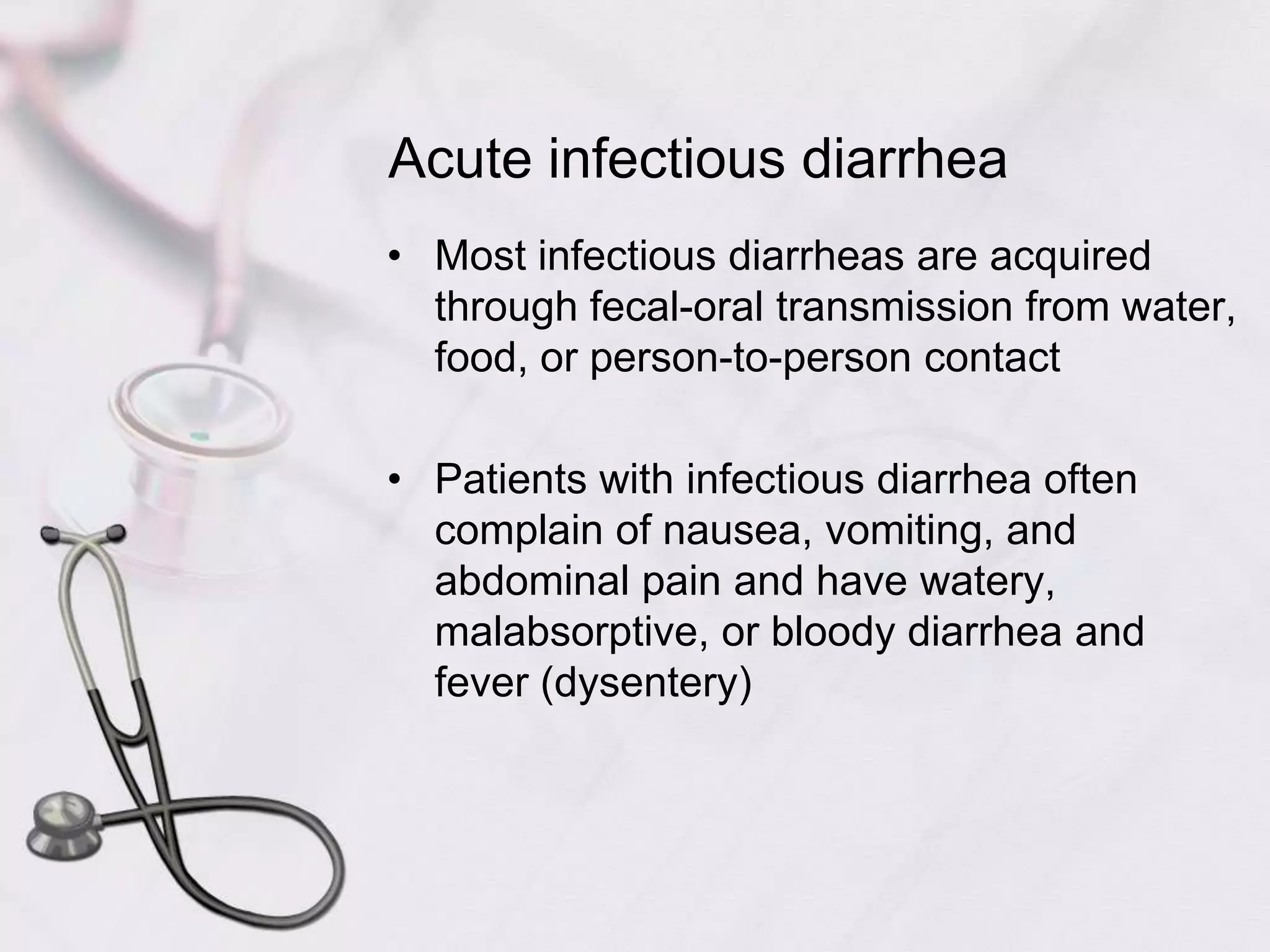 Acute infectious diarrheaMost infectious diarrheas are acquired through fecal-oral transmission from water, food, or person-to-person contactPatients with infectious diarrhea often complain of nausea, vomiting, and abdominal pain and have watery, malabsorptive, or bloody diarrhea and fever (dysentery)