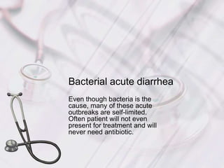 Bacterial acute diarrheaEven though bacteria is the cause, many of these acute outbreaks are self-limited.  Often patient will not even present for treatment and will never need antibiotic.