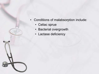 Conditions of malabsorption include:Celiac sprueBacterial overgrowthLactase deficiency