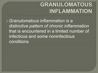 Granulomatous inflammation is a
distinctive pattern of chronic inflammation
that is encountered in a limited number of
infectious and some noninfectious
conditions
 