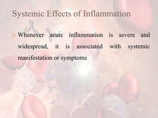 Systemic Effects of Inflammation
 Whenever acute inflammation is severe and
widespread, it is associated with systemic
manifestation or symptoms
 