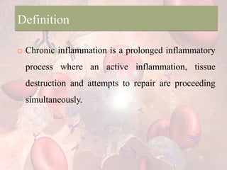 Definition
 Chronic inflammation is a prolonged inflammatory
process where an active inflammation, tissue
destruction and attempts to repair are proceeding
simultaneously.
 