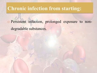 Chronic infection from starting:
 Persistent infection, prolonged exposure to non-
degradable substances.
 