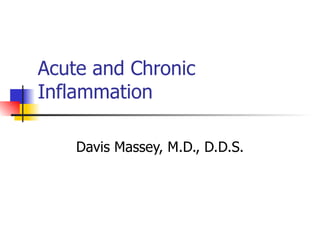 Acute and Chronic
Inflammation

    Davis Massey, M.D., D.D.S.
 