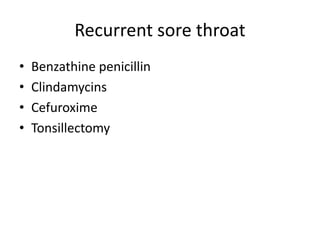 Recurrent sore throat
• Benzathine penicillin
• Clindamycins
• Cefuroxime
• Tonsillectomy
 
