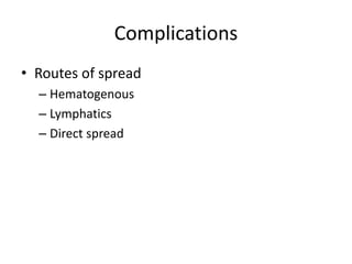 Complications
• Routes of spread
– Hematogenous
– Lymphatics
– Direct spread
 