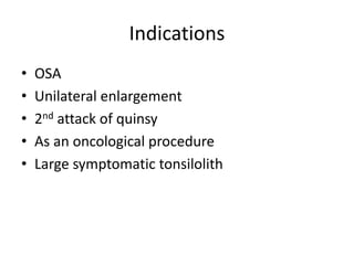 Indications
• OSA
• Unilateral enlargement
• 2nd attack of quinsy
• As an oncological procedure
• Large symptomatic tonsilolith
 