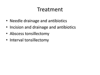 Treatment
• Needle drainage and antibiotics
• Incision and drainage and antibiotics
• Abscess tonsillectomy
• Interval tonsillectomy
 