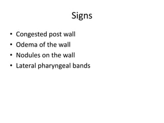 Signs
• Congested post wall
• Odema of the wall
• Nodules on the wall
• Lateral pharyngeal bands
 