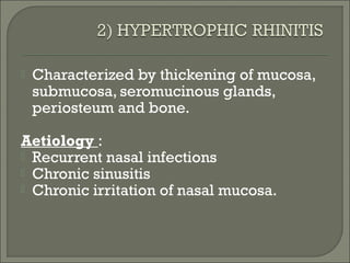    Characterized by thickening of mucosa,
    submucosa, seromucinous glands,
    periosteum and bone.

Aetiology :
 Recurrent nasal infections
 Chronic sinusitis
 Chronic irritation of nasal mucosa.
 