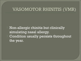    Non-allergic rhinitis but clinically
    simulating nasal allergy.
   Condition usually persists throughout
    the year.
 