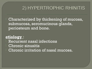  Characterized by thickening of mucosa,
submucosa, seromucinous glands,
periosteum and bone.
etiology :
 Recurrent nasal infections
 Chronic sinusitis
 Chronic irritation of nasal mucosa.
 