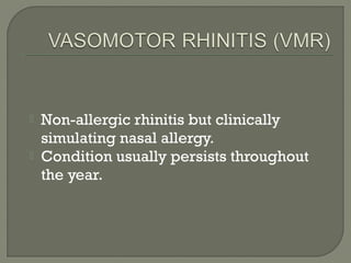  Non-allergic rhinitis but clinically
simulating nasal allergy.
 Condition usually persists throughout
the year.
 