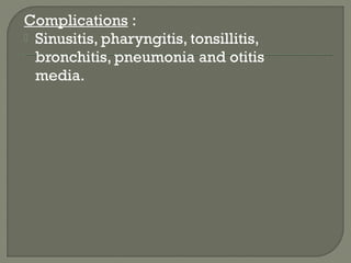 Complications :
 Sinusitis, pharyngitis, tonsillitis,
bronchitis, pneumonia and otitis
media.
 