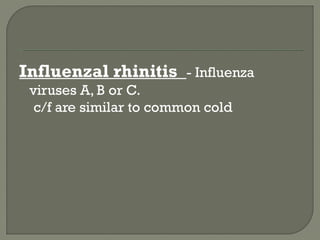 Influenzal rhinitis - Influenza
viruses A, B or C.
c/f are similar to common cold
 