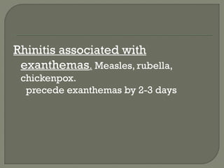 Rhinitis associated with
exanthemas. Measles, rubella,
chickenpox.
precede exanthemas by 2-3 days
 