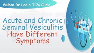 Acute and Chronic
Seminal Vesiculitis
Have Different
Symptoms
Wuhan Dr.Lee's TCM Clinic
 