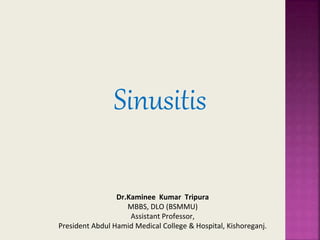 Sinusitis
Dr.Kaminee Kumar Tripura
MBBS, DLO (BSMMU)
Assistant Professor,
President Abdul Hamid Medical College & Hospital, Kishoreganj.
 
