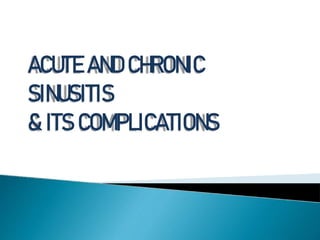ACUTE AND CHRONIC
SINUSITIS
& ITS COMPLICATIONS
 