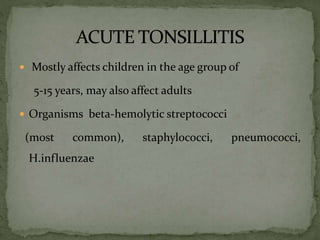  Mostly affects children in the age group of
5-15 years, may also affect adults
 Organisms beta-hemolytic streptococci
(most common), staphylococci, pneumococci,
H.influenzae
 