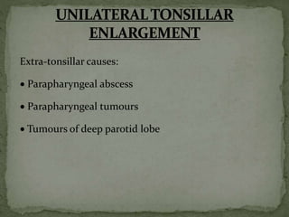 Extra-tonsillar causes:
 Parapharyngeal abscess
 Parapharyngeal tumours
 Tumours of deep parotid lobe
 