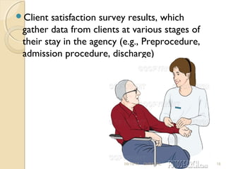 Client satisfaction survey results, which 
gather data from clients at various stages of 
their stay in the agency (e.g., Preprocedure, 
admission procedure, discharge) 
09/19/14 DHRAVAL 18 
 
